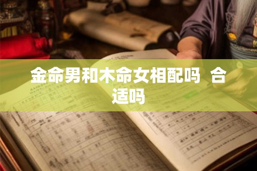 金命男和木命女相配吗  合适吗