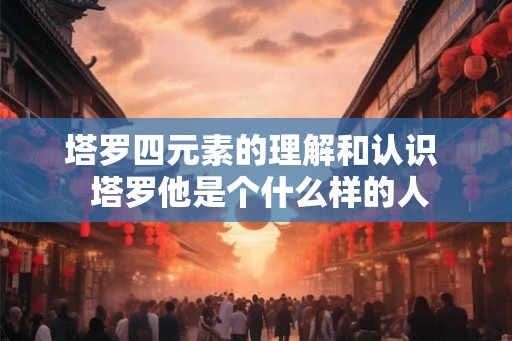 塔罗四元素的理解和认识  塔罗他是个什么样的人
