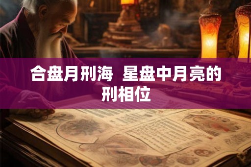 合盘月刑海  星盘中月亮的刑相位