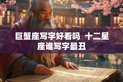 巨蟹座写字好看吗  十二星座谁写字最丑