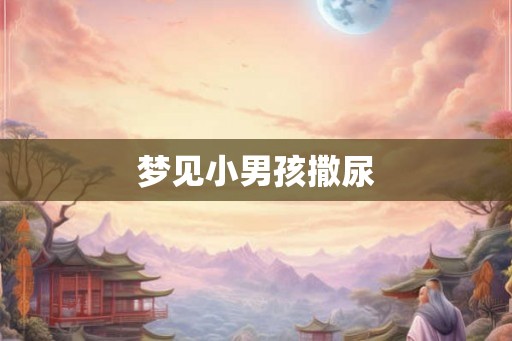 梦见小男孩撒尿