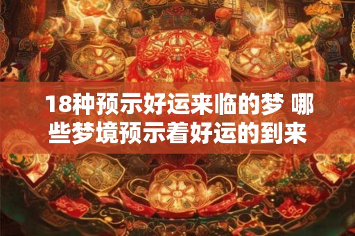 18种预示好运来临的梦 哪些梦境预示着好运的到来
