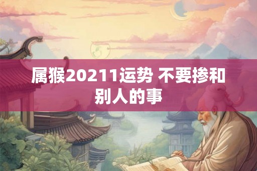 属猴20211运势 不要掺和别人的事