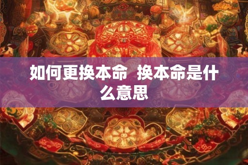 如何更换本命  换本命是什么意思