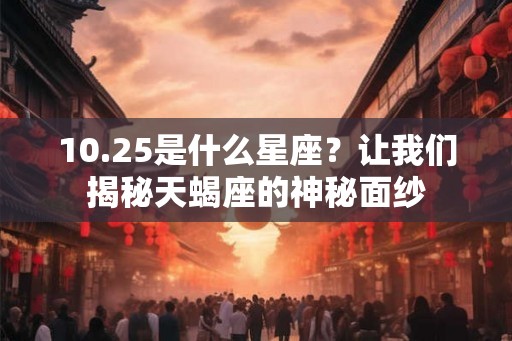 10.25是什么星座？让我们揭秘天蝎座的神秘面纱