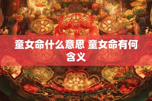 童女命什么意思 童女命有何含义