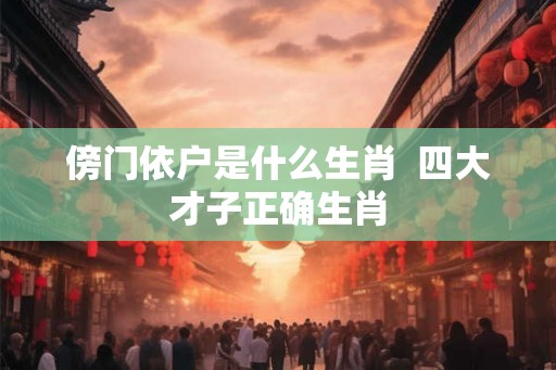傍门依户是什么生肖  四大才子正确生肖