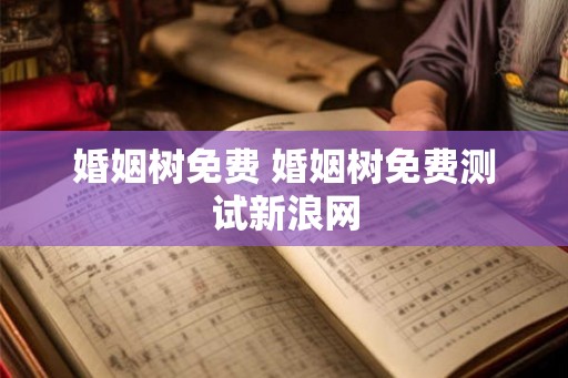 婚姻树免费 婚姻树免费测试新浪网
