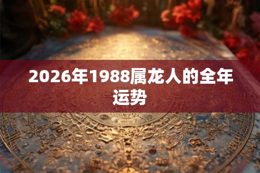 2026年1988属龙人的全年运势
