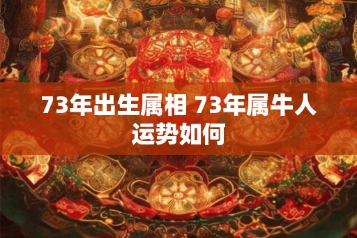 73年出生属相 73年属牛人运势如何