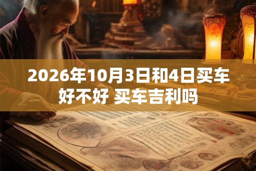 2026年10月3日和4日买车好不好 买车吉利吗 2026年10月3日和4日买车好不好 买车吉利吗