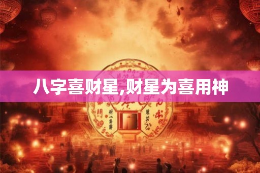 八字喜财星,财星为喜用神 八字喜财星,财星为喜用神