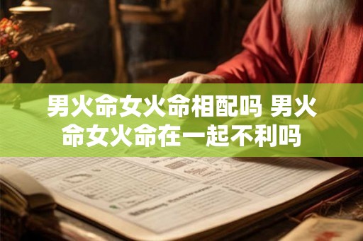 男火命女火命相配吗 男火命女火命在一起不利吗