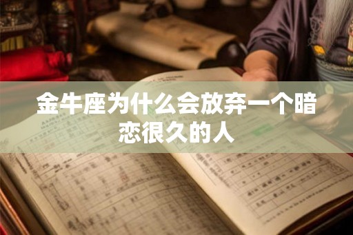 金牛座为什么会放弃一个暗恋很久的人
