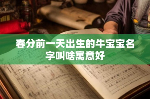 春分前一天出生的牛宝宝名字叫啥寓意好