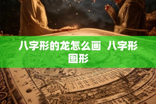 八字形的龙怎么画 八字形图形 八字形的龙怎么画 八字形图形