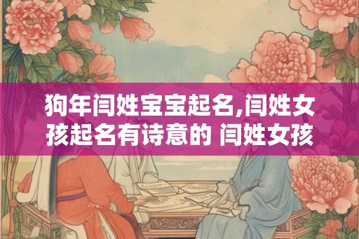 狗年闫姓宝宝起名,闫姓女孩起名有诗意的 闫姓女孩名字