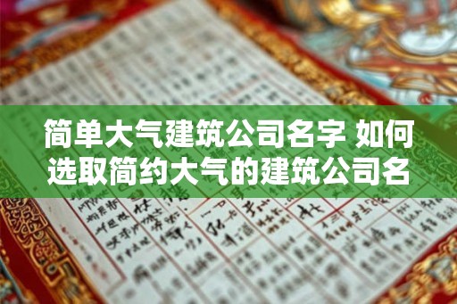 简单大气建筑公司名字 如何选取简约大气的建筑公司名称 简单大气建筑公司名字 如何选取简约大气的建筑公司名称