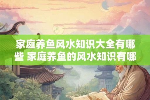 家庭养鱼风水知识大全有哪些 家庭养鱼的风水知识有哪些