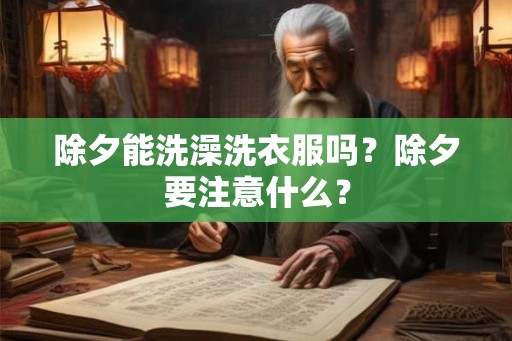 除夕能洗澡洗衣服吗？除夕要注意什么？