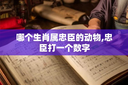 哪个生肖属忠臣的动物,忠臣打一个数字
