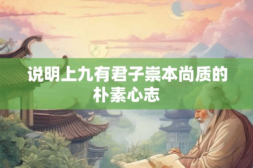 说明上九有君子崇本尚质的朴素心志