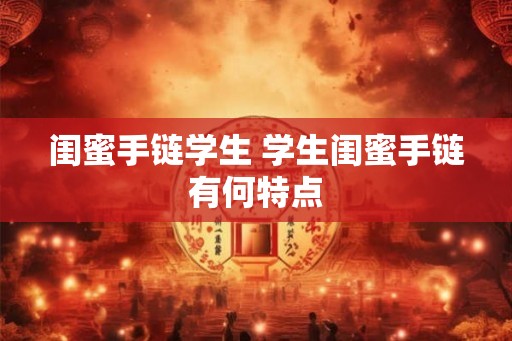 闺蜜手链学生 学生闺蜜手链有何特点