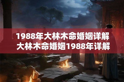 1988年大林木命婚姻详解 大林木命婚姻1988年详解