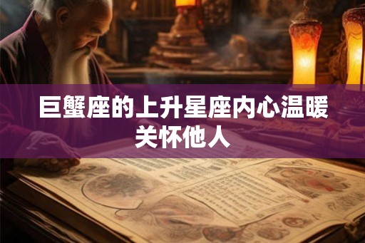 巨蟹座的上升星座内心温暖关怀他人 巨蟹座的上升星座内心温暖关怀他人