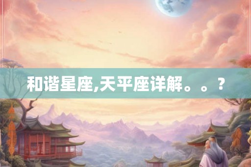 和谐星座,天平座详解。。？