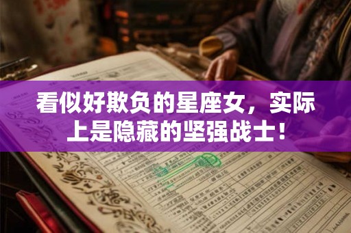 看似好欺负的星座女，实际上是隐藏的坚强战士！