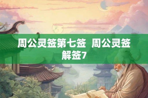 周公灵签第七签  周公灵签解签7