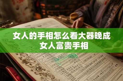 女人的手相怎么看大器晚成  女人富贵手相