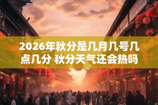 2026年秋分是几月几号几点几分 秋分天气还会热吗