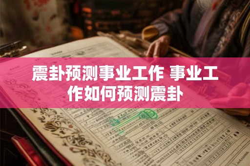 震卦预测事业工作 事业工作如何预测震卦 震卦预测事业工作 事业工作如何预测震卦