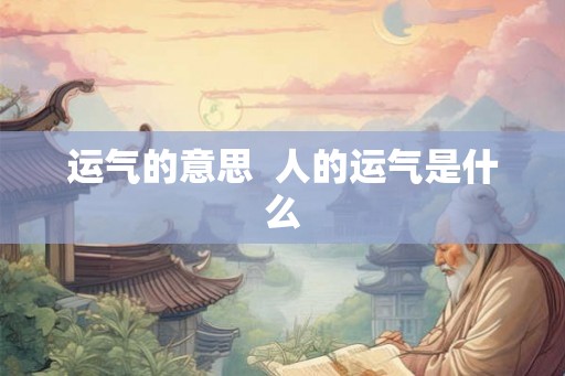 运气的意思  人的运气是什么