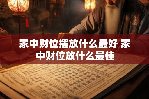 家中财位摆放什么最好 家中财位放什么最佳