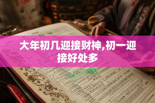 大年初几迎接财神,初一迎接好处多