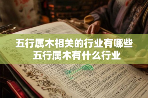 五行属木相关的行业有哪些  五行属木有什么行业
