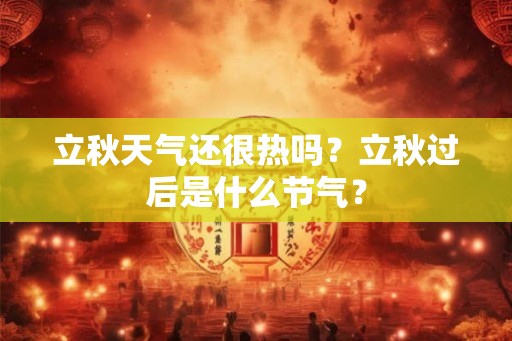 立秋天气还很热吗？立秋过后是什么节气？