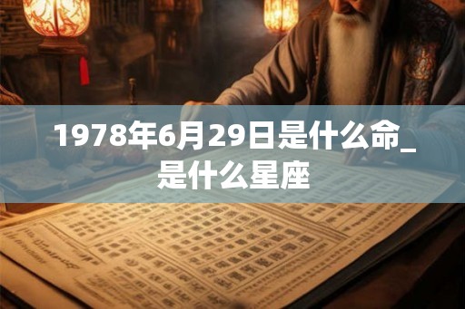 1978年6月29日是什么命_是什么星座