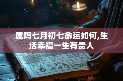 属鸡七月初七命运如何,生活幸福一生有贵人