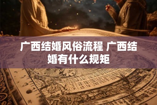 广西结婚风俗流程 广西结婚有什么规矩