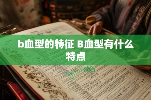 b血型的特征 B血型有什么特点
