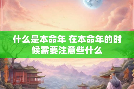 什么是本命年 在本命年的时候需要注意些什么