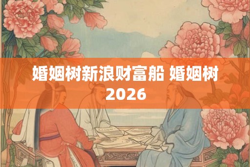 婚姻树新浪财富船 婚姻树2026