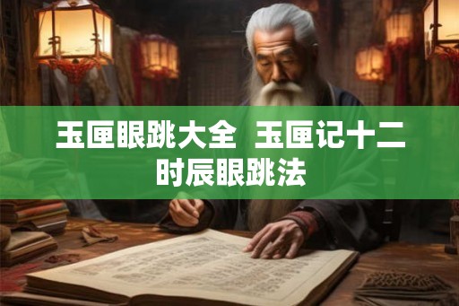 玉匣眼跳大全 玉匣记十二时辰眼跳法 玉匣眼跳大全 玉匣记十二时辰眼跳法