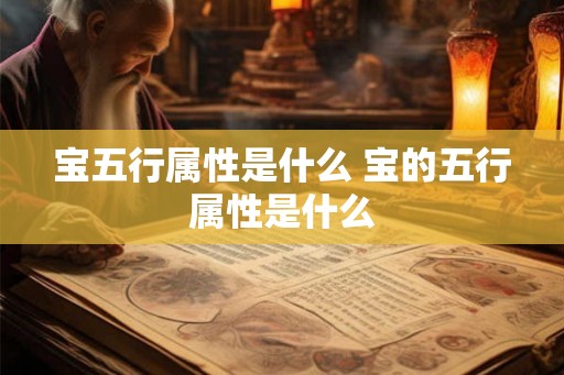 宝五行属性是什么 宝的五行属性是什么 宝五行属性是什么 宝的五行属性是什么