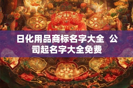 日化用品商标名字大全  公司起名字大全免费
