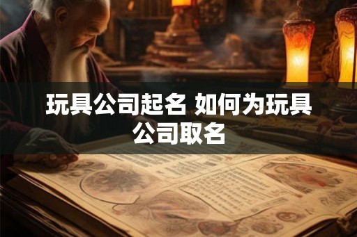 玩具公司起名 如何为玩具公司取名
